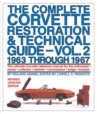 The Complete Corvette Restoration & Technical Guide, Volume 2: 1963 Through 1967: The Ultimate Corvette Reference Manual for the Enthusiast, Owner, Collector, Restorer, Connoisseur, Judge, Investor - Adams, Noland, and Paddock, Lowell C (Editor)