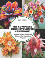 The Complete Crochet Flower Handbook: A Book of 200 Beautiful Blooms for Your Next Project