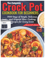 The Complete Crock Pot Cookbook for Beginners: 1400 Days of Simple, Delicious, and Original Slow-Cooking Recipes for Every Event