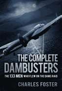The Complete Dambusters: The 133 Men Who Flew on the Dams Raid