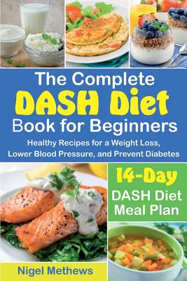 The Complete DASH Diet Book for Beginners: Healthy Recipes for a Weight Loss, Lower Blood Pressure, and Prevent Diabetes. A 14-Day DASH Diet Meal Plan - Methews, Nigel