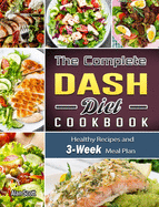 The Complete Dash Diet Cookbook: Healthy Recipes and 3-Week Meal Plan