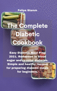 The Complete Diabetic Cookbook: Easy Diabetic Meal Prep 2021. Reduction in blood sugar and reverse diabetes. Simple and healthy recipes for preparing diabetic meals for beginners.