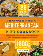 The Complete Diabetic MEDITERRANEAN Diet Cookbook: Learn To Prepare Delicious, Budget Friendly, and Wholesome Meals Easily and Quickly with Step-by-Step Instruction (28 Days Meal Plan)