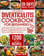 The Complete Diverticulitis Cookbook For Beginners: 1200 Days Of Clear Liquid, Low Residue And High Fiber Recipes To Soothe Digestive System With 28-Day Meal Plan Following 3-Stage Nutrition Guide To Manage And Prevent Flare-Ups