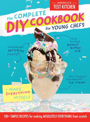 The Complete DIY Cookbook for Young Chefs: 100+ Simple Recipes for Making Absolutely Everything from Scratch - America's Test Kitchen Kids (Editor)