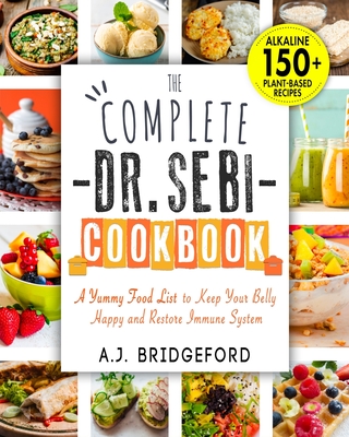 The Complete Dr. Sebi Cookbook: Essential Guide with 150+ Alkaline Plant-Based Diet Recipes for Newbies A Yummy Food List to Keep Your Belly Happy and Restore Immune System - Bridgeford, A J