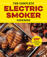 The Complete Electric Smoker Cookbook: 100+ Recipes and Essential Techniques for Smokin' Favorites