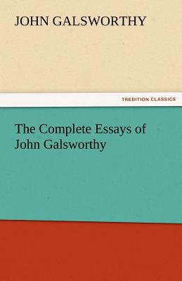 The Complete Essays of John Galsworthy - Galsworthy, John, Sir