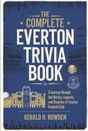 The Complete Everton Trivia Book: A Journey Through the History, Legends, and Rivalries of Everton Football Club