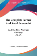 The Complete Farmer And Rural Economist: And The New American Gardener (1857)