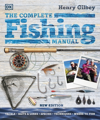 The Complete Fishing Manual: Tackle * Baits & Lures * Species * Techniques * Where to Fish - Gilbey, Henry