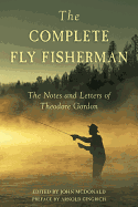 The Complete Fly Fisherman: The Notes and Letters of Theodore Gordon