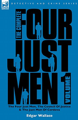 The Complete Four Just Men: Volume 1-The Four Just Men, The Council of Justice & The Just Men of Cordova - Wallace, Edgar