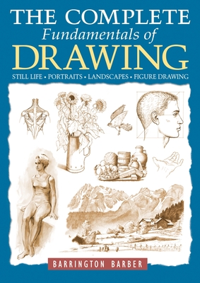 The Complete Fundamentals of Drawing: Still Life, Portraits, Landscapes, Figure Drawing - Barber, Barrington