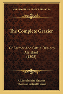 The Complete Grazier: Or Farmer And Cattle Dealer's Assistant (1808)