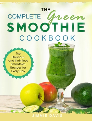 The Complete Green Smoothie Cookbook: The Delicious and Nutritious Smoothies Recipes for Every Day - Davis, Jimmie