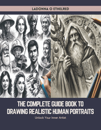 The Complete Guide Book to Drawing Realistic Human Portraits: Unlock Your Inner Artist