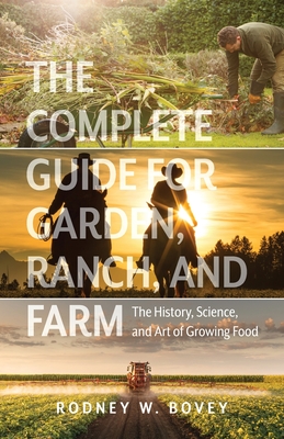 The Complete Guide for Garden, Ranch, and Farm: The History, Science, and Art of Growing Food - Bovey, Rodney W