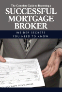 The Complete Guide to Becoming a Successful Mortgage Broker: Insider Secrets You Need to Know - Hughes, Patricia, B.S.N., B.S