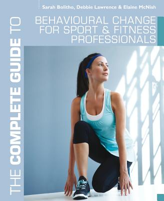 The Complete Guide to Behavioural Change for Sport and Fitness Professionals - Bolitho, Sarah, and Lawrence, Debbie, and McNish, Elaine