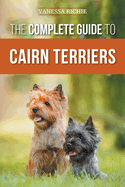 The Complete Guide to Cairn Terriers: Finding, Raising, Training, Socializing, Exercising, Feeding, and Loving Your New Cairn Terrier Puppy