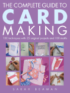 The Complete Guide to Card Making: 100 Techniques with 25 Original Projects and a Template Gallery