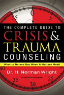 The Complete Guide to Crisis and Trauma Counseling: What to Do and Say When It Matters Most! - Wright, H Norman, Dr.