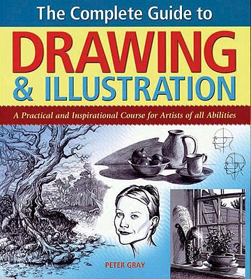 The Complete Guide to Drawing & Illustration: A Practical and Inspirational Course for Artists of All Abilities - Gray, Peter