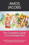 The Complete Guide to Ectomorph Diet: Meal Planner and Nutrional Guide to Gain Weight and Muscle Mass