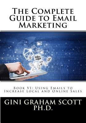 The Complete Guide to Email Marketing: Book VI: Using Emails to Increase Local and Online Sales - Scott, Gini Graham
