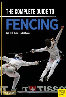 The Complete Guide to Fencing - Barth, Berndt, and Beck, Emil, and Janka, Claus