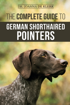 The Complete Guide to German Shorthaired Pointers: History, Behavior, Training, Fieldwork, Traveling, and Health Care for Your New GSP Puppy - de Klerk, Joanna