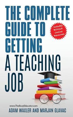 The Complete Guide To Getting A Teaching Job: Land Your Dream Teaching Job - Waxler, Adam, and Glavac, Marjan