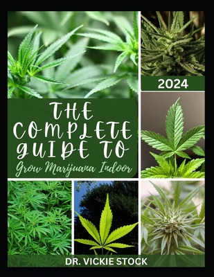 The Complete Guide to Grow Marijuana Indoor: The Comprehensive Steps and Techniques to Grow Weed From Seedling to Harvesting - Stock, Vickie