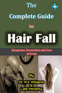 The Complete Guide to Hair Fall: Causes, prevention and treatment of hair loss at home by Dr. R K Williams