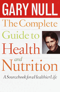 The Complete Guide to Health and Nutrition: A Sourcebook for a Healthier Life