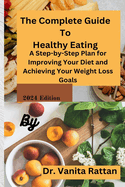 The Complete Guide To Healthy Eating: A Step-by-Step Plan for Improving Your Diet and Achieving Your Weight Loss Goals