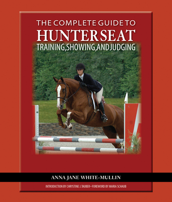 The Complete Guide to Hunter Seat Training, Showing, and Judging: On the Flat and Over Fences - White-Mullin, Anna Jane, and Tauber, Chrystine J (Introduction by)