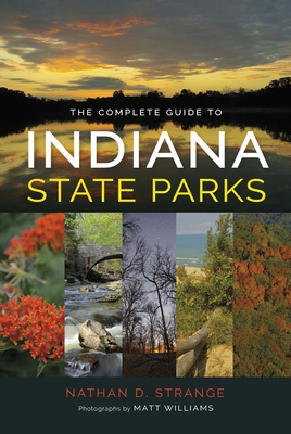 The Complete Guide to Indiana State Parks - Strange, Nathan D., and Williams, Matt (Photographer)
