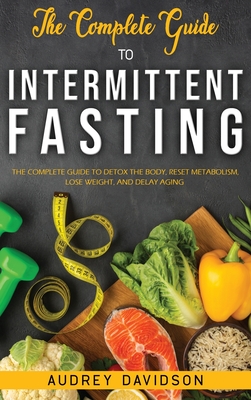 The Complete Guide To Intermittent Fasting: The Complete Guide To Detox The Body, Reset Metabolism, Lose Weight, And Delay Aging. - Davidson, Audrey