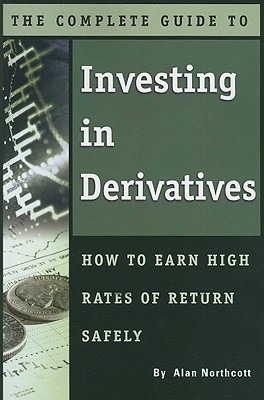 The Complete Guide to Investing in Derivatives: How to Earn High Rates of Return Safely - Northcott, Alan