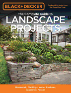 The Complete Guide to Landscape Projects (Black & Decker): Stonework, Plantings, Water Features, Carpentry, Fences