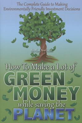 The Complete Guide to Making Environmentally Friendly Investment Decisions: How to Make a Lot of Green Money While Saving the Planet - Northcott, Alan