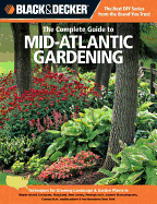 The Complete Guide to Mid-Atlantic Gardening (Black & Decker): Techniques for Growing Landscape & Garden Plants in Rhode Island, Delaware, Maryland, New Jersey, Pennsylvania, Eastern Massachusetts, Connecticut, Southeastern & Northwestern New York