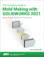 The Complete Guide to Mold Making with SOLIDWORKS 2021: Basic through Advanced Techniques