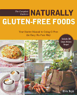 The Complete Guide to Naturally Gluten-free Foods: Your Starter Manual to Going G-Free the Easy, No-Fuss Way-Includes 100 Simply Delicious Recipes!