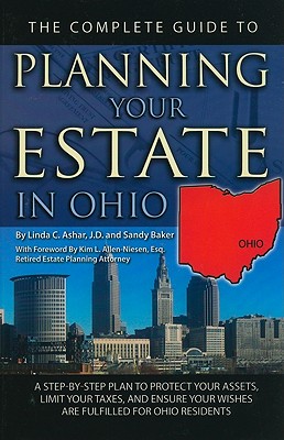 The Complete Guide to Planning Your Estate in Ohio: A Step-By-Step Plan to Protect Your Assets, Limit Your Taxes, and Ensure Your Wishes Are Fulfilled for Ohio Residents - Ashar, Linda C, and Allen-Niesen, Kim L (Foreword by)