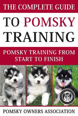 The Complete Guide To Pomsky Training: Pomsky training from start to finish - Association, Pomsky Owners, and Lang, Jake