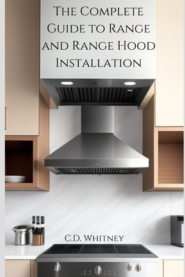 The Complete Guide to Range and Range Hood Installation - Whitney, C D